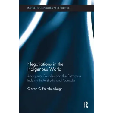 Negotiations in the Indigenous World: Aboriginal Peoples and the Extractive Industry in Australia and Canada