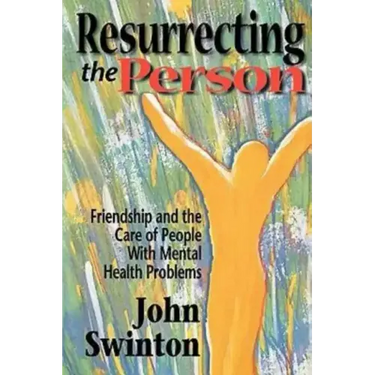 Resurrecting the Person: Friendship and the Care of People with Mental Health Problems