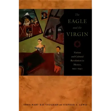 The Eagle and the Virgin: Nation and Cultural Revolution in Mexico, 1920-1940