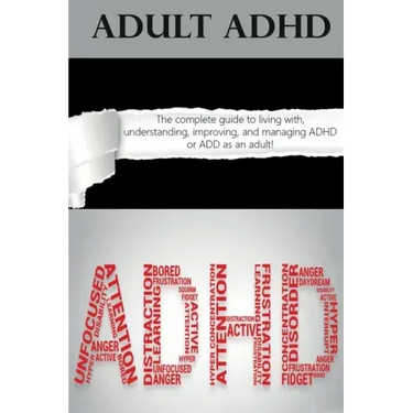 Adult ADHD: The Complete Guide to Living with, Understanding, Improving, and Managing ADHD or ADD as an Adult!