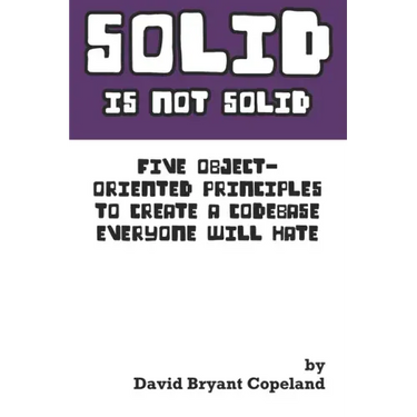 SOLID is not Solid: Five Object-Oriented Principles To Create a Codebase Everyone Will Hate