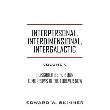 Interpersonal, Interdimensional, Intergalactic, Volume V: Possibilities for Our Tomorrows In the Forever Now