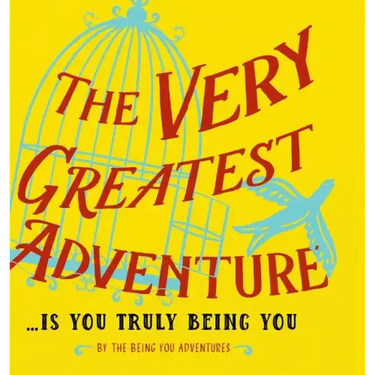 The Very Greatest Adventure....Is You Truly Being You