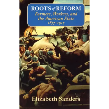 Roots of Reform: Farmers, Workers, and the American State, 1877-1917