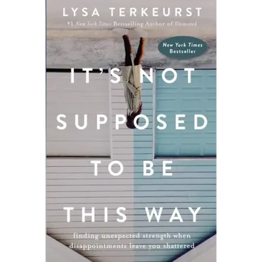 It's Not Supposed to Be This Way: Finding Unexpected Strength When Disappointments Leave You Shattered