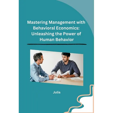 Mastering Management with Behavioral Economics: Unleashing the Power of Human Behavior
