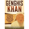 Genghis Khan: A Captivating Guide to the Founder of the Mongol Empire and His Conquests Which Resulted in the Largest Contiguous Empire in History