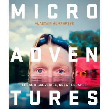 Microadventures: Local Discoveries for Great Escapes