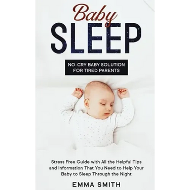 Baby Sleep: No-Cry Baby Solution for Tired Parents: Stress Free Guide with All Helpful Tips and Information that You Need to Help