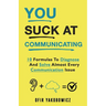 You Suck At Communicating: 10 Formulas to Diagnose and Solve Almost Every Communication Issue