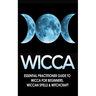 Wicca: Essential Practitioner's Guide to Wicca For Beginner's, Wiccan Spells & Witchcraft
