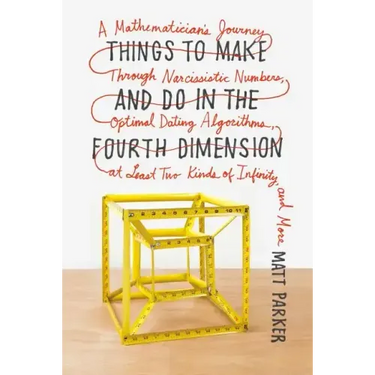Things to Make and Do in the Fourth Dimension: A Mathematician's Journey Through Narcissistic Numbers, Optimal Dating Algorithms, at Least Two Kinds o