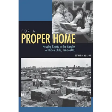 For a Proper Home: Housing Rights in the Margins of Urban Chile, 1960-2010