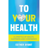 To Your Health: A Lifestyle of Health, Happiness and Confidence