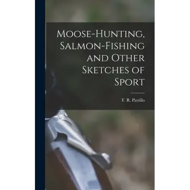 Moose-Hunting, Salmon-Fishing and Other Sketches of Sport