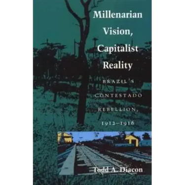 Millenarian Vision, Capitalist Reality: Brazil's Contestado Rebellion, 1912-1916