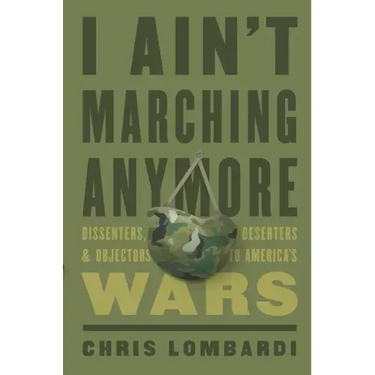 I Ain't Marching Anymore: Dissenters, Deserters, and Objectors to America's Wars
