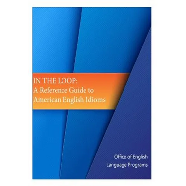 In the Loop: A Reference Guide to American English Idioms