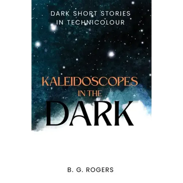 Kaleidoscopes in the Dark: Dark short stories in technicolour