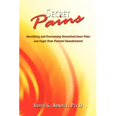 Secret Pains: Identifying and Overcoming Unresolved Inner Pains and Anger from Parental Abandonment