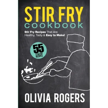 Stir Fry Cookbook (2nd Edition): 55 Stir Fry Recipes That Are Healthy, Tasty & Easy to Make!