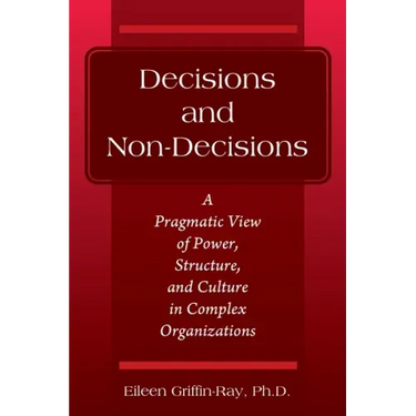 Decisions and Non-Decisions: A Pragmatic View of Power, Structure, and Culture in Complex Organizations