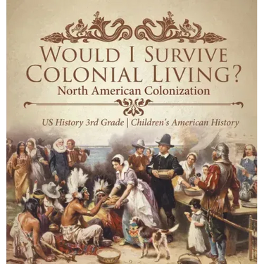 Would I Survive Colonial Living? North American Colonization US History 3rd Grade Children's American History