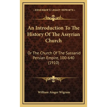 An Introduction To The History Of The Assyrian Church: Or The Church Of The Sassanid Persian Empire, 100-640 (1910)