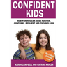 Confident Kids: How Parents Can Raise Positive, Confident, Resilient and Focused Kids
