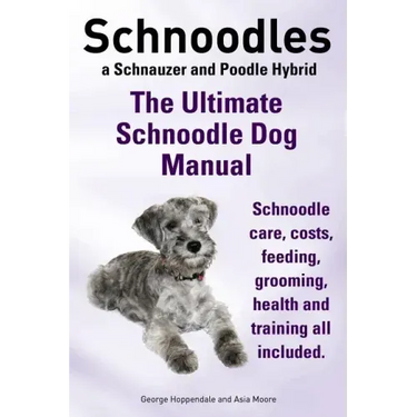 Schnoodles. the Ultimate Schnoodle Dog Manual. Schnoodle Care, Costs, Feeding, Grooming, Health and Training All Included.