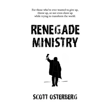 Renegade Ministry: For those who've ever wanted to give up, throw up, or not even show up while trying to transform the world.