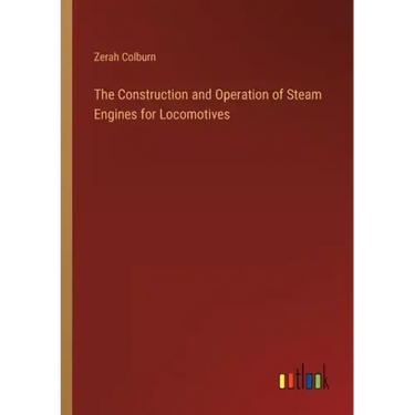 The Construction and Operation of Steam Engines for Locomotives