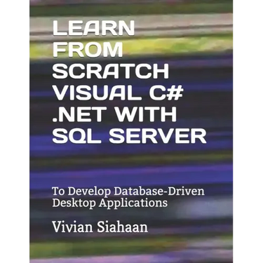 Learn from Scratch Visual C# .Net with SQL Server: To Develop Database-Driven Desktop Applications