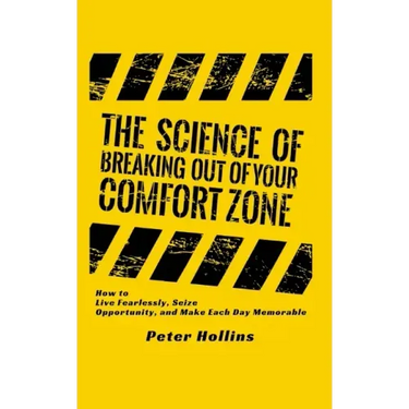 The Science of Breaking Out of Your Comfort Zone: How to Live Fearlessly, Seize Opportunity, and Make Each Day Memorable