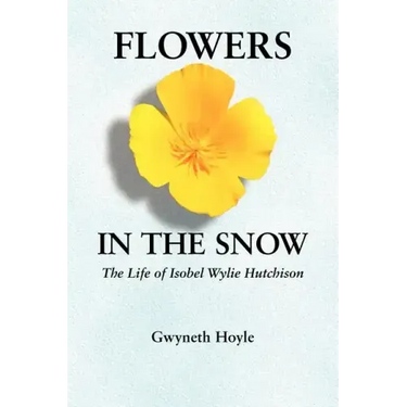 Flowers in the Snow: The Life of Isobel Wylie Hutchison