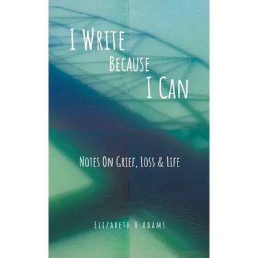 I Write Because I Can: Notes On Grief, Loss & Life