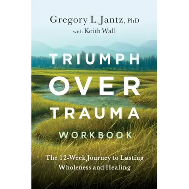 Triumph Over Trauma Workbook: The 12-Week Journey to Lasting Wholeness and Healing