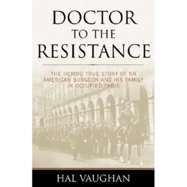 Doctor to the Resistance: The Heroic True Story of an American Surgeon and His Family in Occupied Paris