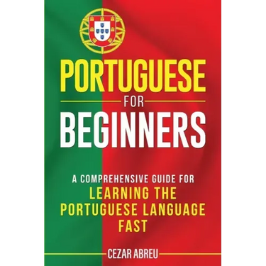 Portuguese for Beginners: A Comprehensive Guide for Learning the Portuguese Language Fast