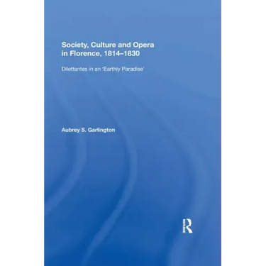 Society, Culture and Opera in Florence, 1814-1830: Dilettantes in an "Earthly Paradise"