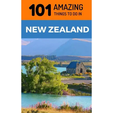 101 Amazing Things to Do in New Zealand: New Zealand Travel Guide