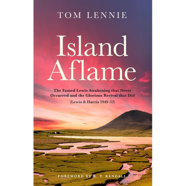 Island Aflame: The Famed Lewis Awakening That Never Occurred and the Glorious Revival That Did (Lewis & Harris 1949-52)