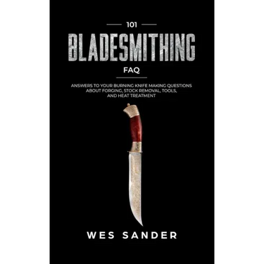 101 Bladesmithing FAQ: Answers to Your Burning Knifemaking Questions About Forging, Stock Removal, Tools, and Heat Treatment
