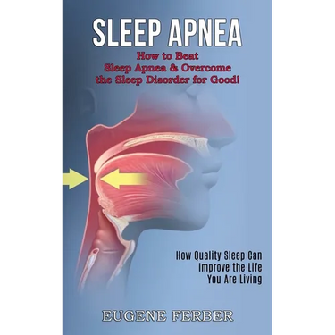 Sleep Apnea: How Quality Sleep Can Improve the Life You Are Living (How to Beat Sleep Apnea & Overcome the Sleep Disorder for Good!)