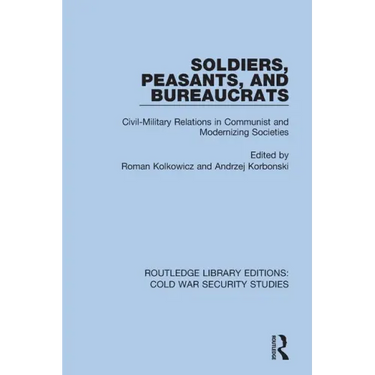 Soldiers, Peasants, and Bureaucrats: Civil-Military Relations in Communist and Modernizing Societies