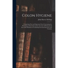 Colon Hygiene: Comprising New and Important Facts Concerning the Physiology of the Colon and an Account of Practical and Successful M