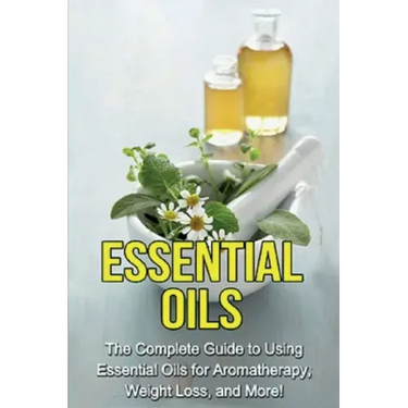 Essential Oils: The complete guide to using essential oils for aromatherapy, weight loss, and more!
