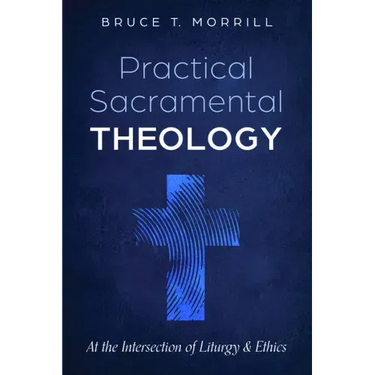 Practical Sacramental Theology: At the Intersection of Liturgy and Ethics
