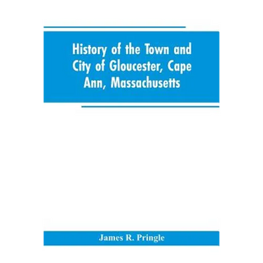 History of the town and city of Gloucester, Cape Ann, Massachusetts