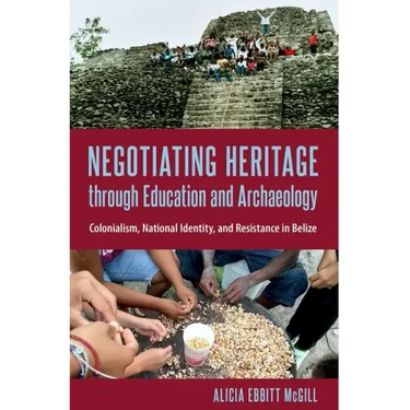 Negotiating Heritage through Education and Archaeology: Colonialism, National Identity, and Resistance in Belize